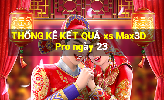 THỐNG KÊ KẾT QUẢ xs Max3D Pro ngày 23