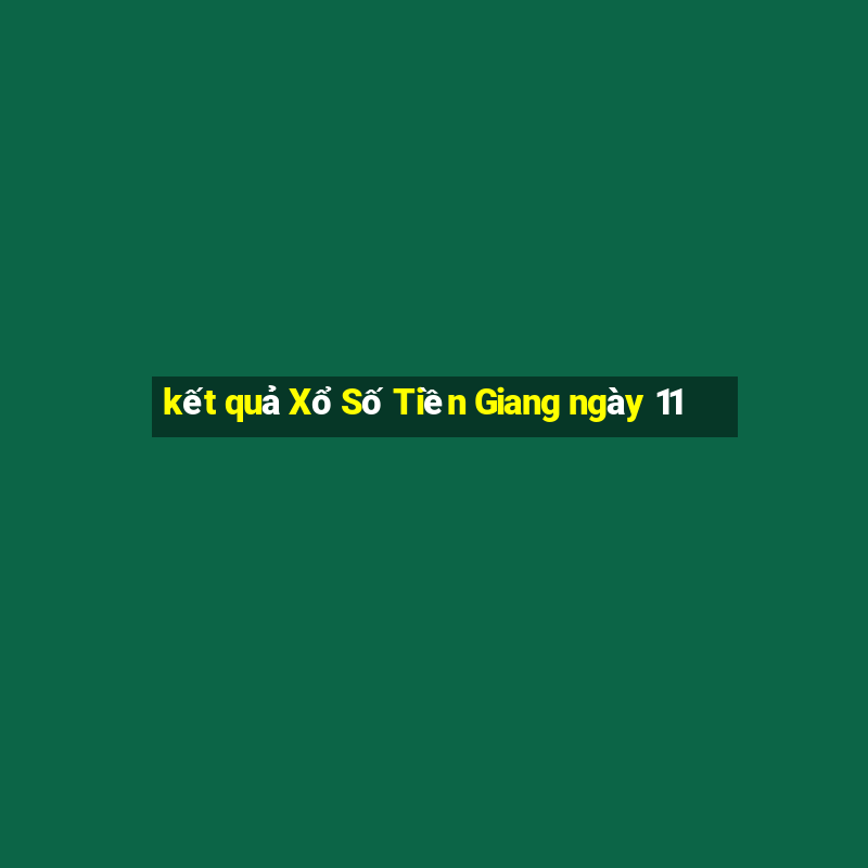 kết quả Xổ Số Tiền Giang ngày 11