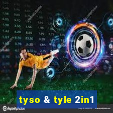 tyso & tyle 2in1