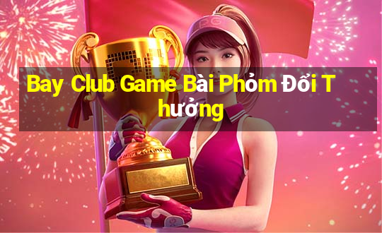 Bay Club Game Bài Phỏm Đổi Thưởng