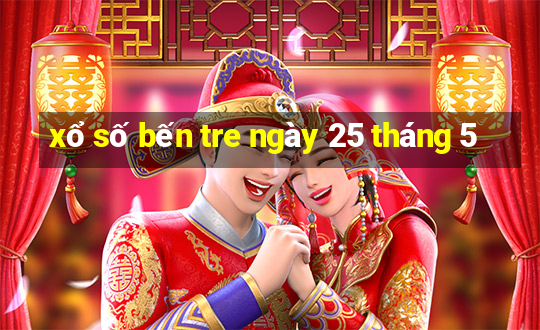 xổ số bến tre ngày 25 tháng 5