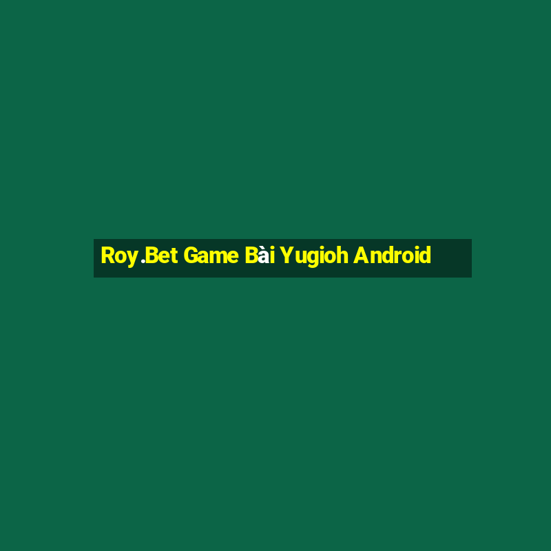 Roy.Bet Game Bài Yugioh Android