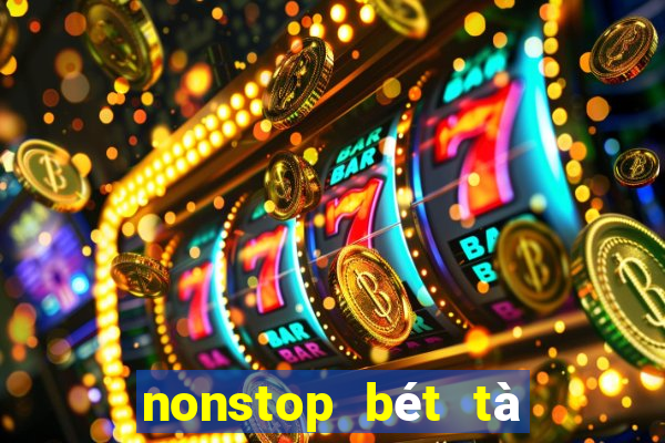 nonstop bét tà là nhè luôn