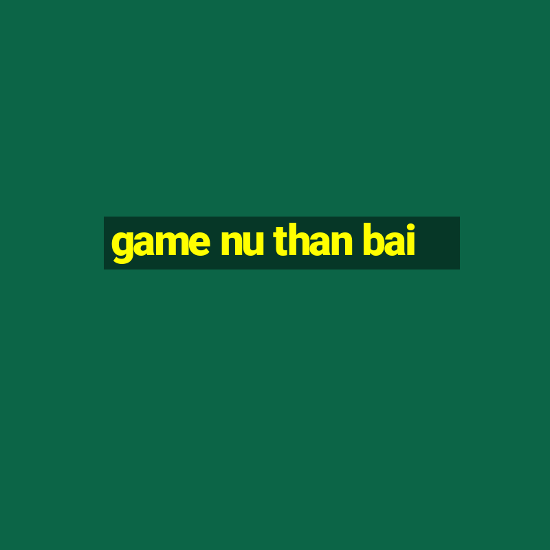 game nu than bai