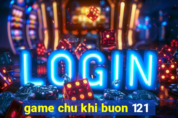 game chu khi buon 121