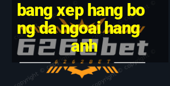 bang xep hang bong da ngoai hang anh