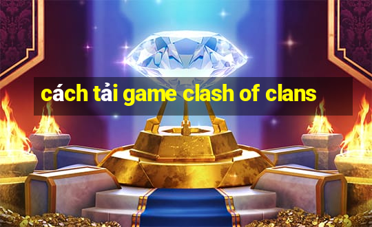 cách tải game clash of clans