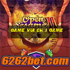 game vui chơi game