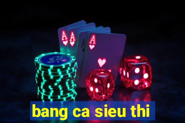 bang ca sieu thi