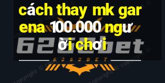 cách thay mk garena 100.000 người chơi