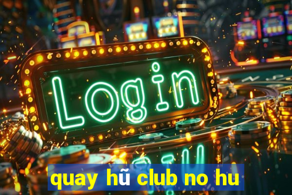 quay hũ club no hu