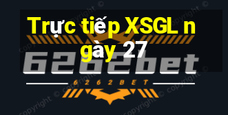 Trực tiếp XSGL ngày 27