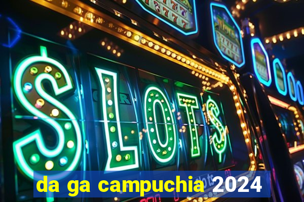 da ga campuchia 2024