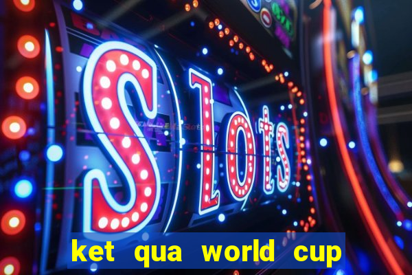 ket qua world cup 20 6