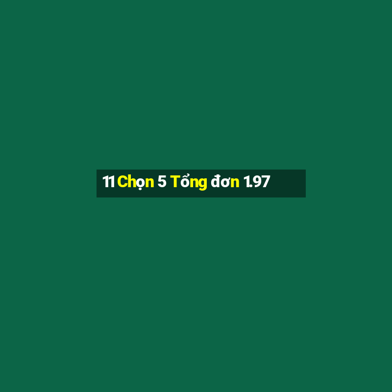 11 Chọn 5 Tổng đơn 1.97