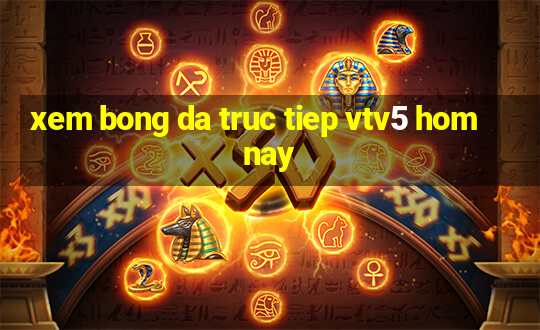 xem bong da truc tiep vtv5 hom nay